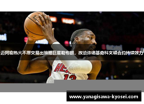 迈阿密热火不愿交易出策略巨星勒布朗，改洽许诺基奇科文顿合约持续效力