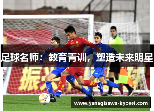 足球名师：教育青训，塑造未来明星