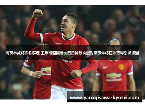 阿莫林或将面临解雇 卫报报道国际比赛日曼联高层对话事件将在体育界引发波澜